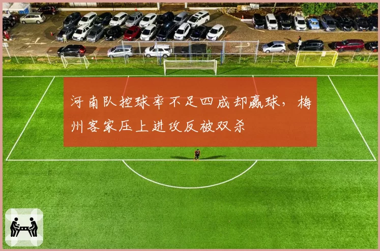 河南队控球率不足四成却赢球,梅州客家压上进攻反被双杀
