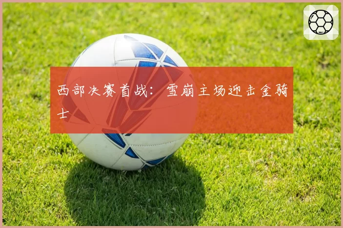 西部决赛首战:雪崩主场迎击金骑士
