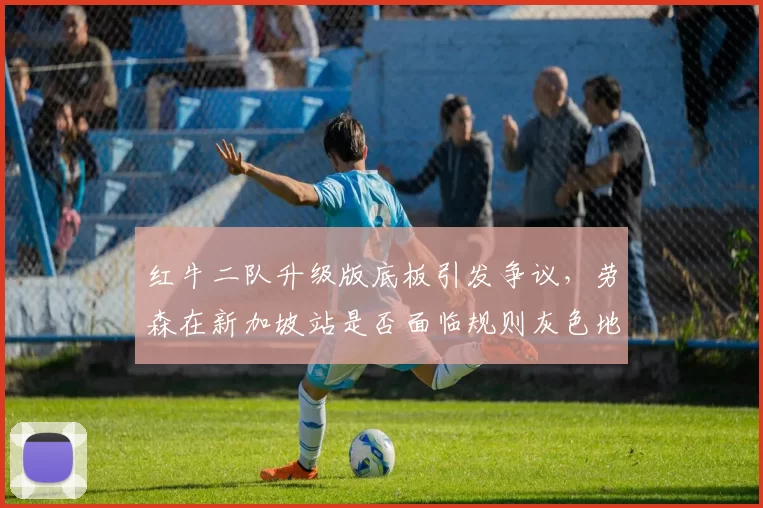 红牛二队升级版底板引发争议,劳森在新加坡站是否面临规则灰色地带?
