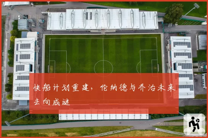 快船计划重建，伦纳德与乔治未来去向成谜