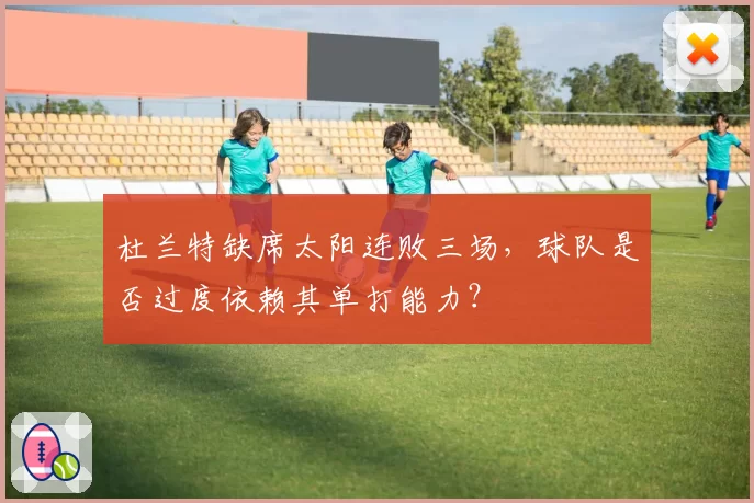 杜兰特缺席太阳连败三场,球队是否过度依赖其单打能力?