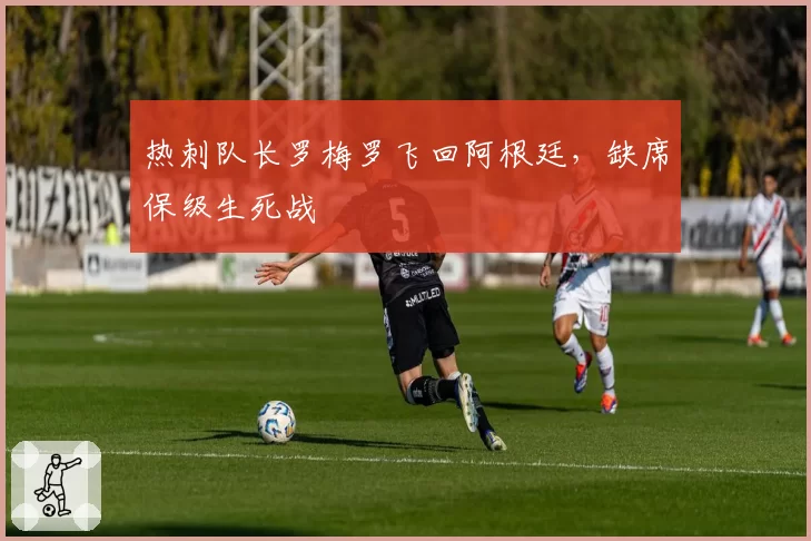 热刺队长罗梅罗飞回阿根廷,缺席保级生死战