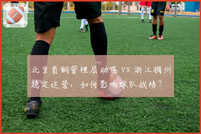 北京首钢管理层动荡 vs 浙江稠州稳定运营，如何影响球队战绩？
