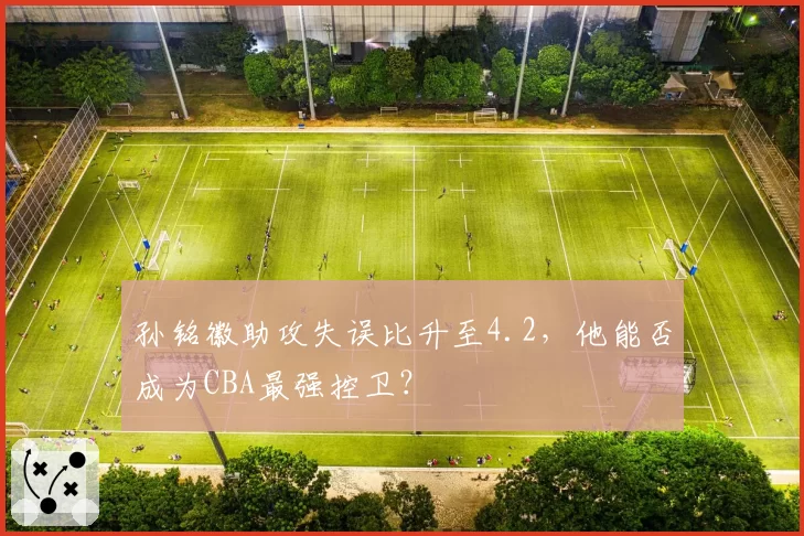 孙铭徽助攻失误比升至4.2，他能否成为CBA最强控卫？