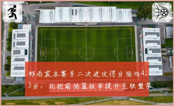 邹雨宸本赛季二次进攻得分场均4.3分,北控前场篮板率提升至联盟第三